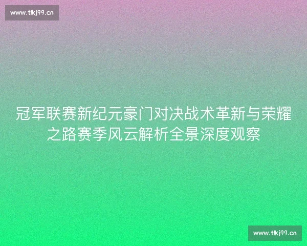 冠军联赛新纪元豪门对决战术革新与荣耀之路赛季风云解析全景深度观察