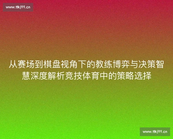 从赛场到棋盘视角下的教练博弈与决策智慧深度解析竞技体育中的策略选择